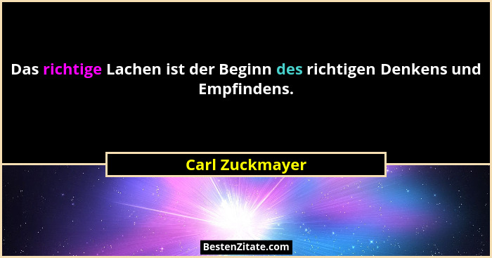 Das richtige Lachen ist der Beginn des richtigen Denkens und Empfindens.... - Carl Zuckmayer