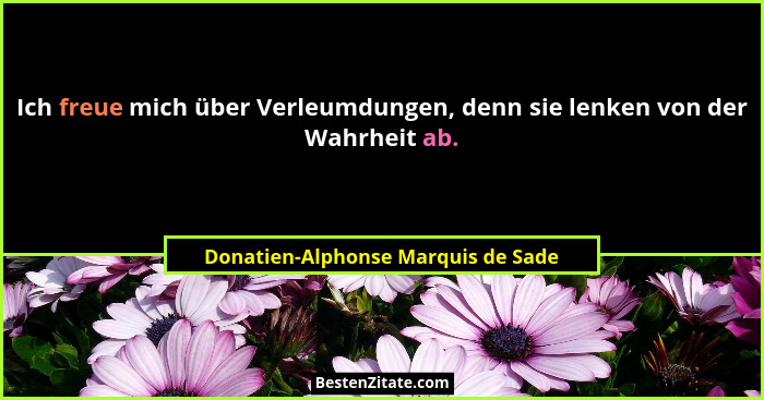Ich freue mich über Verleumdungen, denn sie lenken von der Wahrheit ab.... - Donatien-Alphonse Marquis de Sade