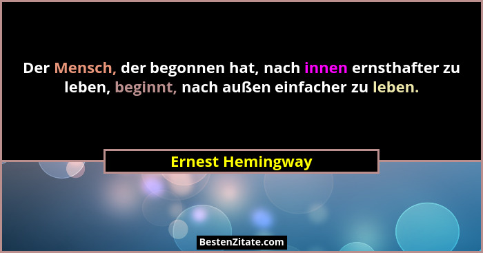 Der Mensch, der begonnen hat, nach innen ernsthafter zu leben, beginnt, nach außen einfacher zu leben.... - Ernest Hemingway