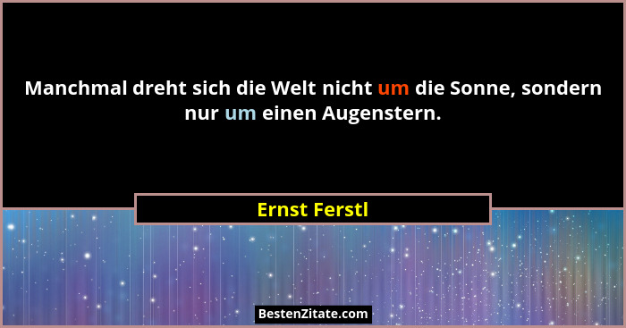Manchmal dreht sich die Welt nicht um die Sonne, sondern nur um einen Augenstern.... - Ernst Ferstl