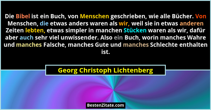 Die Bibel ist ein Buch, von Menschen geschrieben, wie alle Bücher. Von Menschen, die etwas anders waren als wir, weil si... - Georg Christoph Lichtenberg