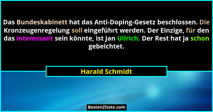 Das Bundeskabinett hat das Anti-Doping-Gesetz beschlossen. Die Kronzeugenregelung soll eingeführt werden. Der Einzige, für den das in... - Harald Schmidt