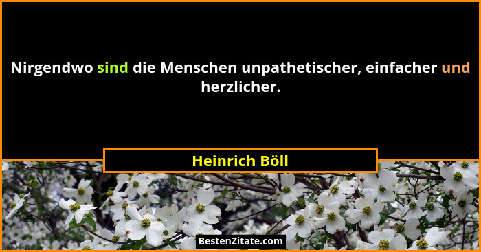 Nirgendwo sind die Menschen unpathetischer, einfacher und herzlicher.... - Heinrich Böll