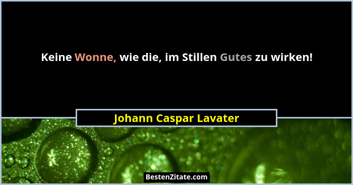 Keine Wonne, wie die, im Stillen Gutes zu wirken!... - Johann Caspar Lavater