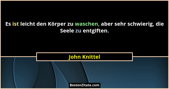 Es ist leicht den Körper zu waschen, aber sehr schwierig, die Seele zu entgiften.... - John Knittel