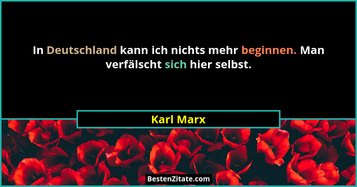 In Deutschland kann ich nichts mehr beginnen. Man verfälscht sich hier selbst.... - Karl Marx