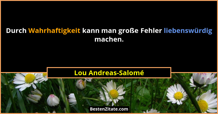 Durch Wahrhaftigkeit kann man große Fehler liebenswürdig machen.... - Lou Andreas-Salomé