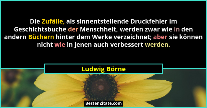 Die Zufälle, als sinnentstellende Druckfehler im Geschichtsbuche der Menschheit, werden zwar wie in den andern Büchern hinter dem Werke... - Ludwig Börne
