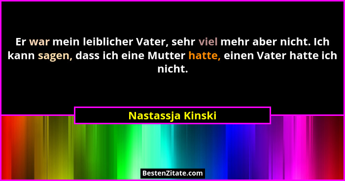 Er war mein leiblicher Vater, sehr viel mehr aber nicht. Ich kann sagen, dass ich eine Mutter hatte, einen Vater hatte ich nicht.... - Nastassja Kinski