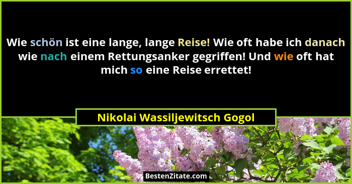Wie schön ist eine lange, lange Reise! Wie oft habe ich danach wie nach einem Rettungsanker gegriffen! Und wie oft hat... - Nikolai Wassiljewitsch Gogol