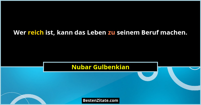 Wer reich ist, kann das Leben zu seinem Beruf machen.... - Nubar Gulbenkian