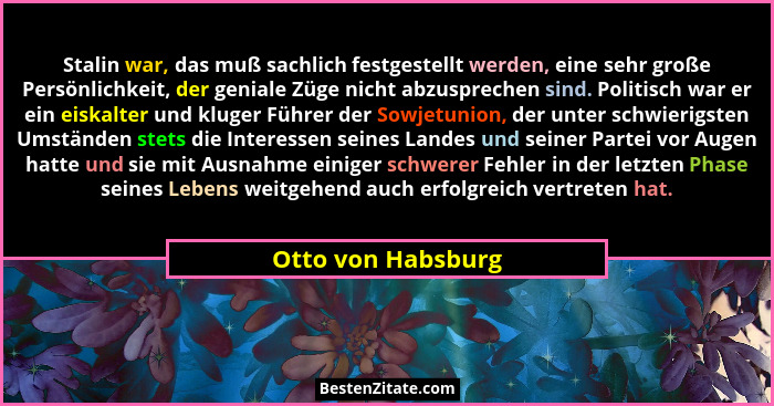 Stalin war, das muß sachlich festgestellt werden, eine sehr große Persönlichkeit, der geniale Züge nicht abzusprechen sind. Politi... - Otto von Habsburg