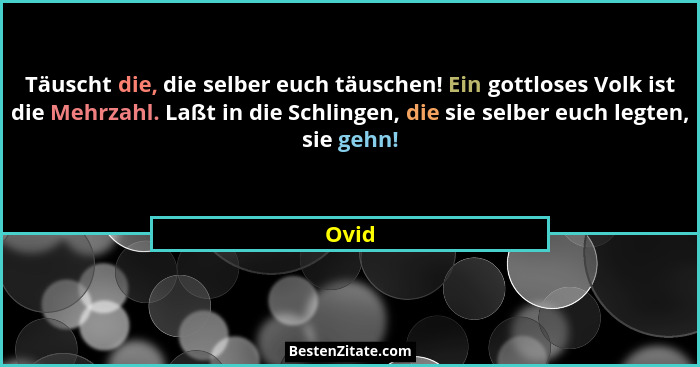 Täuscht die, die selber euch täuschen! Ein gottloses Volk ist die Mehrzahl. Laßt in die Schlingen, die sie selber euch legten, sie gehn!... - Ovid