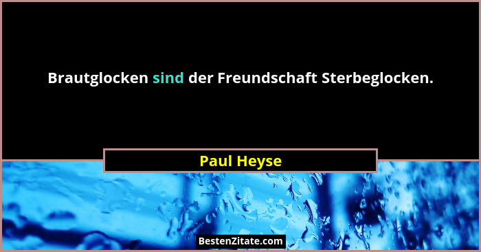 Brautglocken sind der Freundschaft Sterbeglocken.... - Paul Heyse
