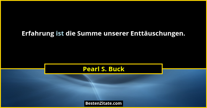Erfahrung ist die Summe unserer Enttäuschungen.... - Pearl S. Buck
