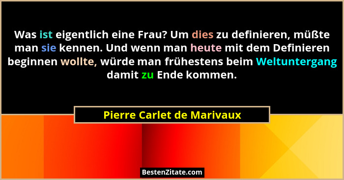 Was ist eigentlich eine Frau? Um dies zu definieren, müßte man sie kennen. Und wenn man heute mit dem Definieren beginnen... - Pierre Carlet de Marivaux