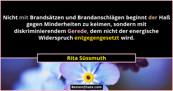 Nicht mit Brandsätzen und Brandanschlägen beginnt der Haß gegen Minderheiten zu keimen, sondern mit diskriminierendem Gerede, dem nich... - Rita Süssmuth