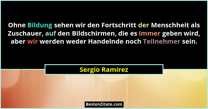 Ohne Bildung sehen wir den Fortschritt der Menschheit als Zuschauer, auf den Bildschirmen, die es immer geben wird, aber wir werden w... - Sergio Ramírez
