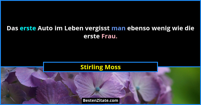 Das erste Auto im Leben vergisst man ebenso wenig wie die erste Frau.... - Stirling Moss