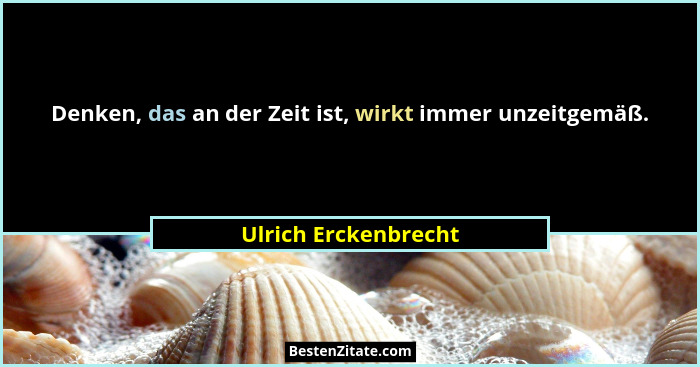 Denken, das an der Zeit ist, wirkt immer unzeitgemäß.... - Ulrich Erckenbrecht