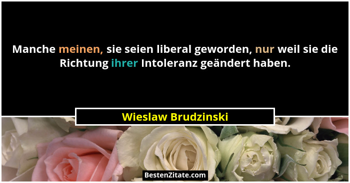 Manche meinen, sie seien liberal geworden, nur weil sie die Richtung ihrer Intoleranz geändert haben.... - Wieslaw Brudzinski