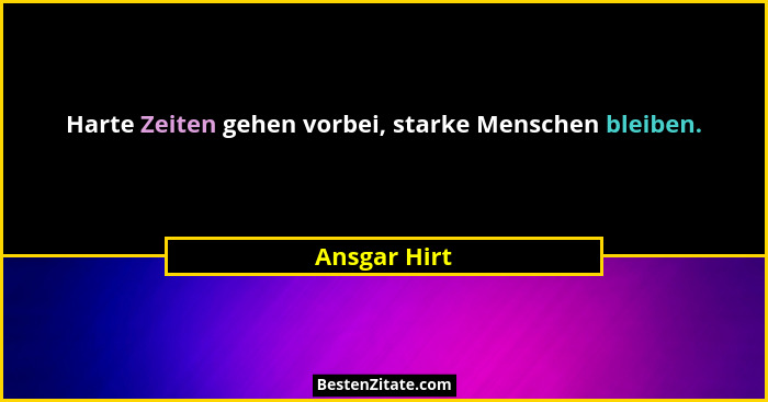 Harte Zeiten gehen vorbei, starke Menschen bleiben.... - Ansgar Hirt