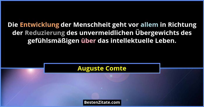 Die Entwicklung der Menschheit geht vor allem in Richtung der Reduzierung des unvermeidlichen Übergewichts des gefühlsmäßigen über das... - Auguste Comte