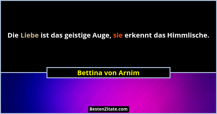 Die Liebe ist das geistige Auge, sie erkennt das Himmlische.... - Bettina von Arnim