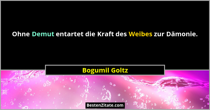 Ohne Demut entartet die Kraft des Weibes zur Dämonie.... - Bogumil Goltz