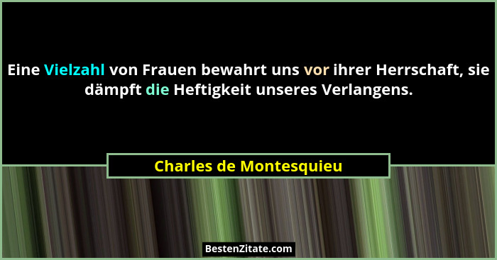 Eine Vielzahl von Frauen bewahrt uns vor ihrer Herrschaft, sie dämpft die Heftigkeit unseres Verlangens.... - Charles de Montesquieu