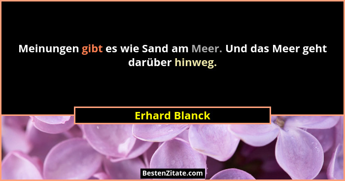 Meinungen gibt es wie Sand am Meer. Und das Meer geht darüber hinweg.... - Erhard Blanck