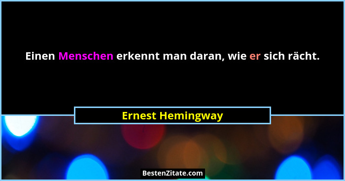 Einen Menschen erkennt man daran, wie er sich rächt.... - Ernest Hemingway
