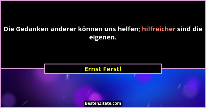Die Gedanken anderer können uns helfen; hilfreicher sind die eigenen.... - Ernst Ferstl