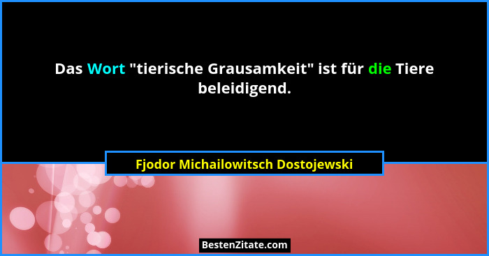 Das Wort "tierische Grausamkeit" ist für die Tiere beleidigend.... - Fjodor Michailowitsch Dostojewski