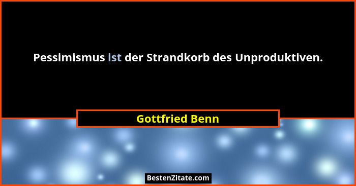 Pessimismus ist der Strandkorb des Unproduktiven.... - Gottfried Benn