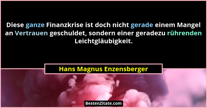 Diese ganze Finanzkrise ist doch nicht gerade einem Mangel an Vertrauen geschuldet, sondern einer geradezu rührenden Leicht... - Hans Magnus Enzensberger