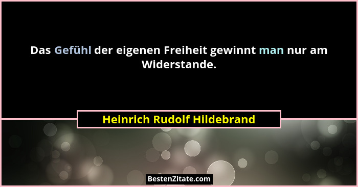 Das Gefühl der eigenen Freiheit gewinnt man nur am Widerstande.... - Heinrich Rudolf Hildebrand