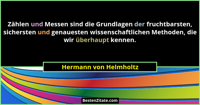 Zählen und Messen sind die Grundlagen der fruchtbarsten, sichersten und genauesten wissenschaftlichen Methoden, die wir überha... - Hermann von Helmholtz