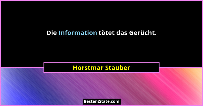 Die Information tötet das Gerücht.... - Horstmar Stauber