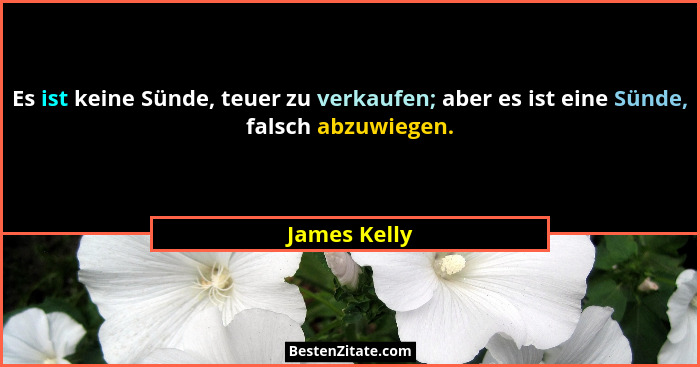 Es ist keine Sünde, teuer zu verkaufen; aber es ist eine Sünde, falsch abzuwiegen.... - James Kelly