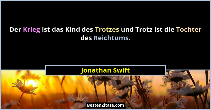 Der Krieg ist das Kind des Trotzes und Trotz ist die Tochter des Reichtums.... - Jonathan Swift
