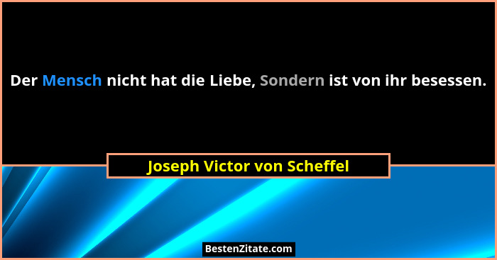Der Mensch nicht hat die Liebe, Sondern ist von ihr besessen.... - Joseph Victor von Scheffel