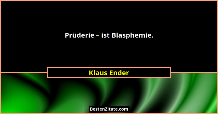 Prüderie – ist Blasphemie.... - Klaus Ender