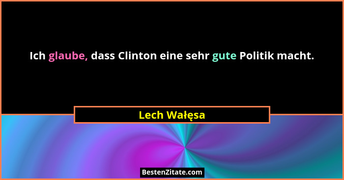 Ich glaube, dass Clinton eine sehr gute Politik macht.... - Lech Wałęsa