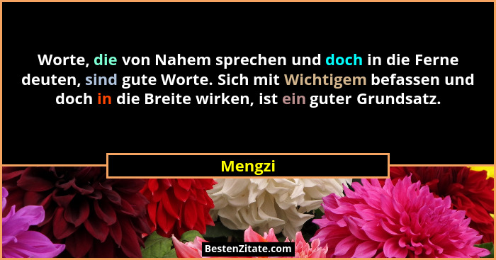 Worte, die von Nahem sprechen und doch in die Ferne deuten, sind gute Worte. Sich mit Wichtigem befassen und doch in die Breite wirken, ist e... - Mengzi