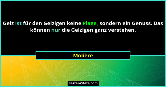Geiz ist für den Geizigen keine Plage, sondern ein Genuss. Das können nur die Geizigen ganz verstehen.... - Molière