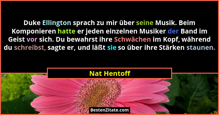 Duke Ellington sprach zu mir über seine Musik. Beim Komponieren hatte er jeden einzelnen Musiker der Band im Geist vor sich. Du bewahrst... - Nat Hentoff