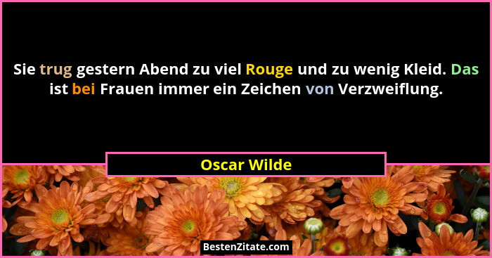 Sie trug gestern Abend zu viel Rouge und zu wenig Kleid. Das ist bei Frauen immer ein Zeichen von Verzweiflung.... - Oscar Wilde