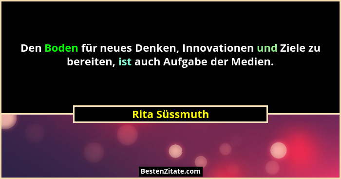 Den Boden für neues Denken, Innovationen und Ziele zu bereiten, ist auch Aufgabe der Medien.... - Rita Süssmuth