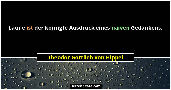 Laune ist der körnigte Ausdruck eines naiven Gedankens.... - Theodor Gottlieb von Hippel